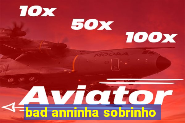 bad anninha sobrinho